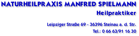Naturheilpraxis Manfred Spielmann Heilpraktiker Leipziger Straße 69 - 36396 Steinau a. d. Str. Tel.: 0 66 63/91 16 30